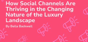 How Social Channels Are Thriving in the Changing Nature of the Luxury Landscape
