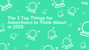 The 3 Top Things for Advertisers to Think About in 2025